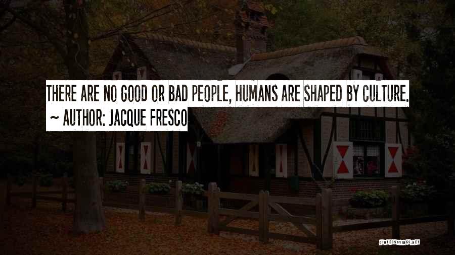 Jacque Fresco Quotes: There Are No Good Or Bad People, Humans Are Shaped By Culture.