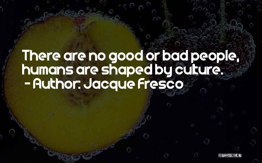 Jacque Fresco Quotes: There Are No Good Or Bad People, Humans Are Shaped By Culture.