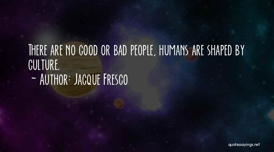 Jacque Fresco Quotes: There Are No Good Or Bad People, Humans Are Shaped By Culture.