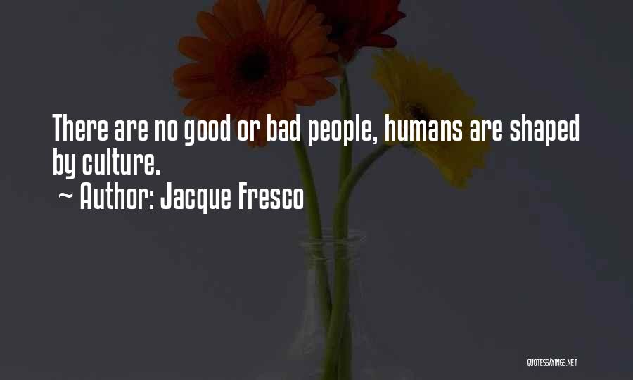 Jacque Fresco Quotes: There Are No Good Or Bad People, Humans Are Shaped By Culture.