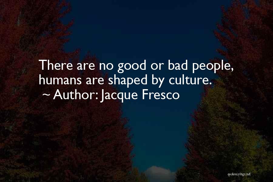 Jacque Fresco Quotes: There Are No Good Or Bad People, Humans Are Shaped By Culture.