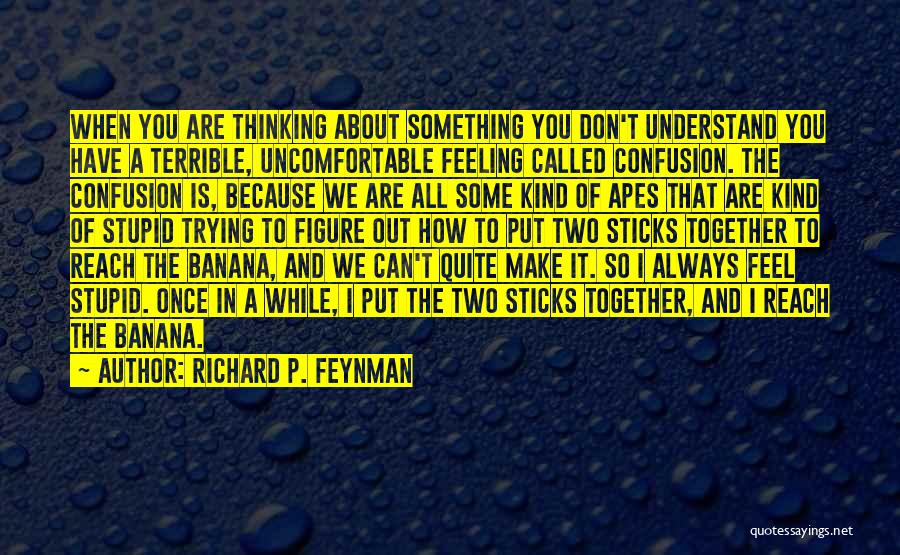 Richard P. Feynman Quotes: When You Are Thinking About Something You Don't Understand You Have A Terrible, Uncomfortable Feeling Called Confusion. The Confusion Is,