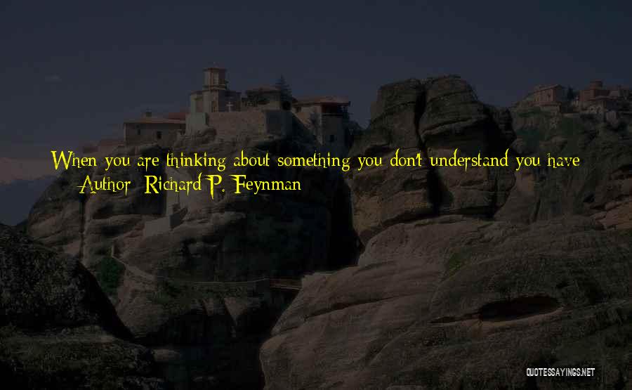 Richard P. Feynman Quotes: When You Are Thinking About Something You Don't Understand You Have A Terrible, Uncomfortable Feeling Called Confusion. The Confusion Is,