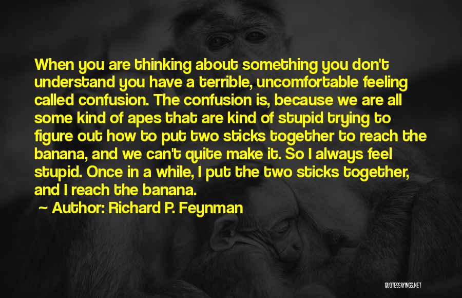 Richard P. Feynman Quotes: When You Are Thinking About Something You Don't Understand You Have A Terrible, Uncomfortable Feeling Called Confusion. The Confusion Is,