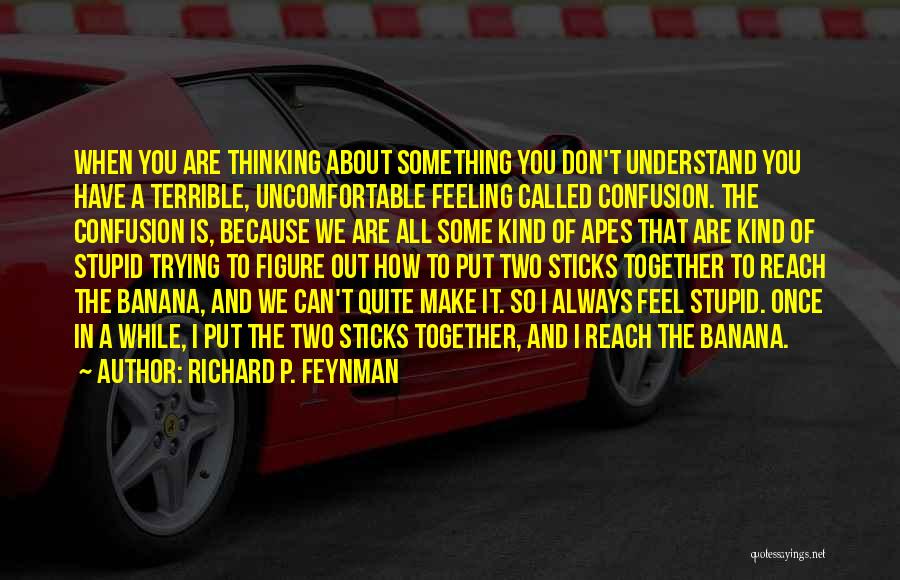 Richard P. Feynman Quotes: When You Are Thinking About Something You Don't Understand You Have A Terrible, Uncomfortable Feeling Called Confusion. The Confusion Is,