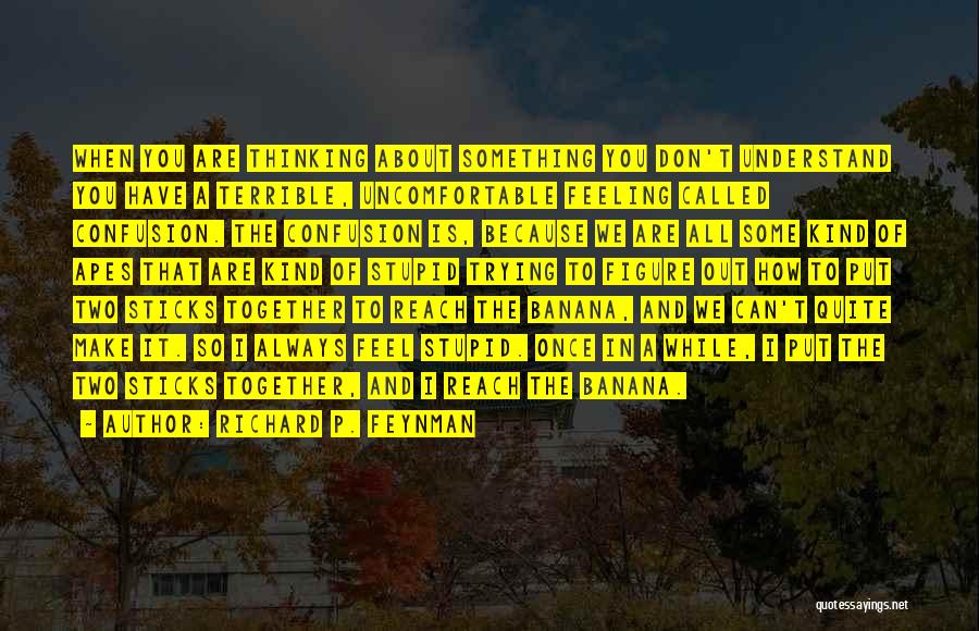 Richard P. Feynman Quotes: When You Are Thinking About Something You Don't Understand You Have A Terrible, Uncomfortable Feeling Called Confusion. The Confusion Is,