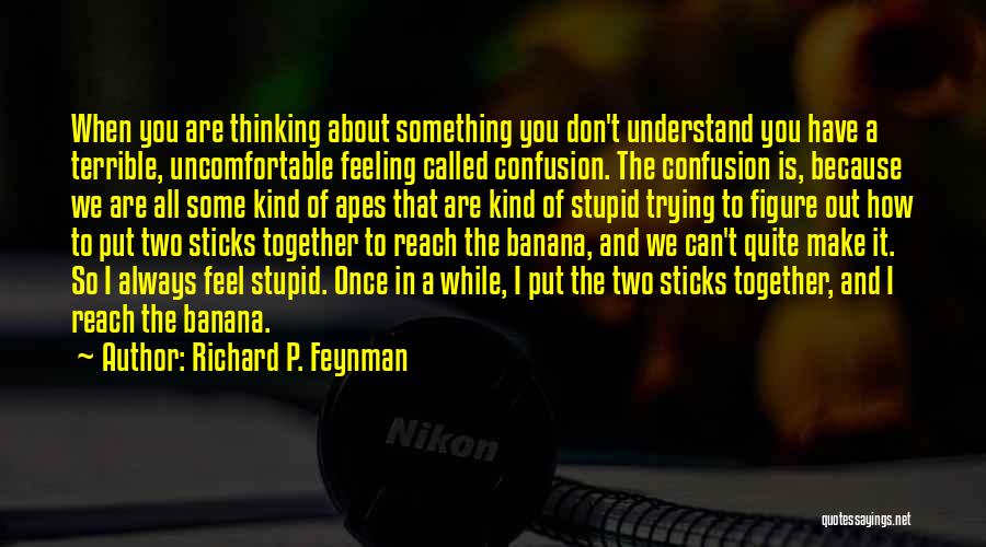 Richard P. Feynman Quotes: When You Are Thinking About Something You Don't Understand You Have A Terrible, Uncomfortable Feeling Called Confusion. The Confusion Is,