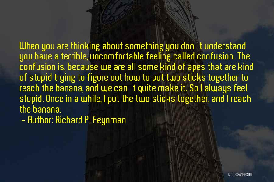 Richard P. Feynman Quotes: When You Are Thinking About Something You Don't Understand You Have A Terrible, Uncomfortable Feeling Called Confusion. The Confusion Is,