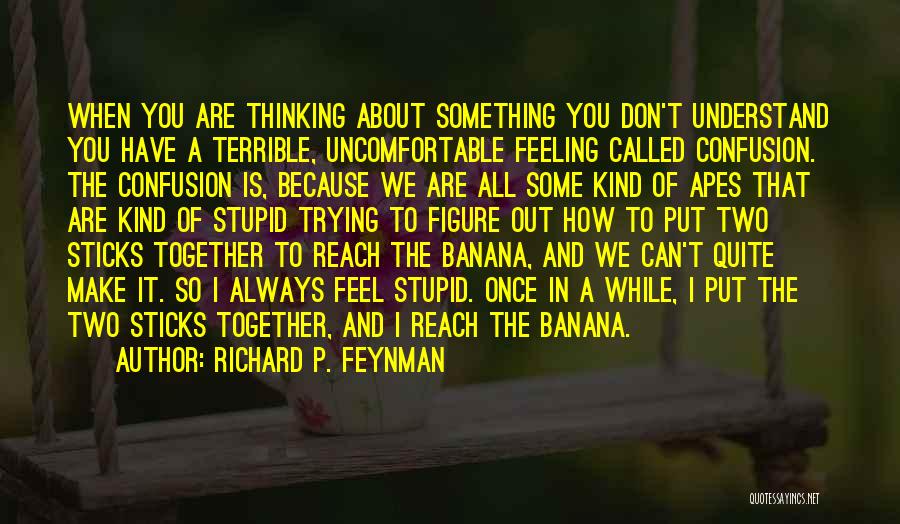 Richard P. Feynman Quotes: When You Are Thinking About Something You Don't Understand You Have A Terrible, Uncomfortable Feeling Called Confusion. The Confusion Is,