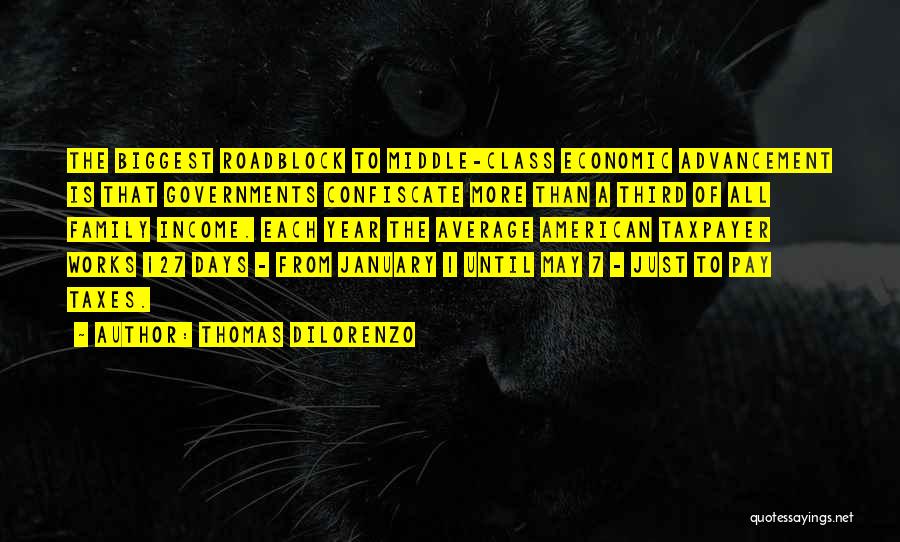 Thomas DiLorenzo Quotes: The Biggest Roadblock To Middle-class Economic Advancement Is That Governments Confiscate More Than A Third Of All Family Income. Each