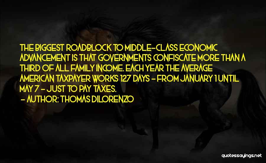 Thomas DiLorenzo Quotes: The Biggest Roadblock To Middle-class Economic Advancement Is That Governments Confiscate More Than A Third Of All Family Income. Each