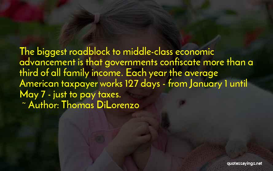 Thomas DiLorenzo Quotes: The Biggest Roadblock To Middle-class Economic Advancement Is That Governments Confiscate More Than A Third Of All Family Income. Each