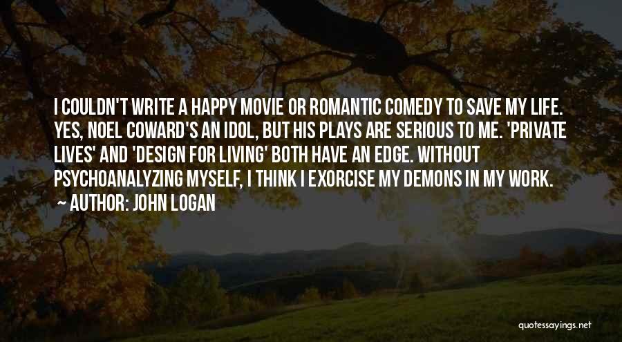 John Logan Quotes: I Couldn't Write A Happy Movie Or Romantic Comedy To Save My Life. Yes, Noel Coward's An Idol, But His