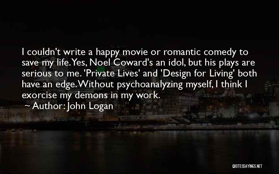 John Logan Quotes: I Couldn't Write A Happy Movie Or Romantic Comedy To Save My Life. Yes, Noel Coward's An Idol, But His