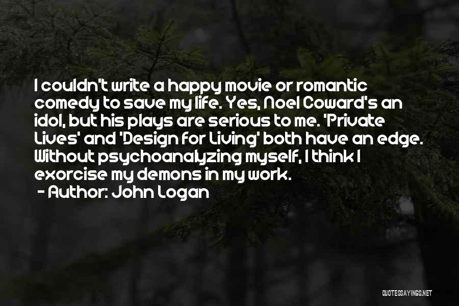 John Logan Quotes: I Couldn't Write A Happy Movie Or Romantic Comedy To Save My Life. Yes, Noel Coward's An Idol, But His