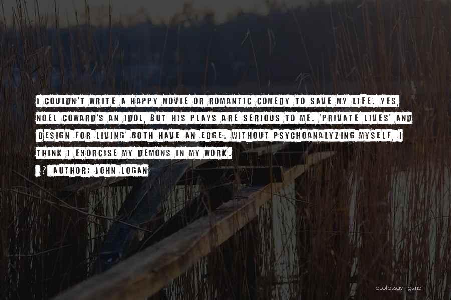 John Logan Quotes: I Couldn't Write A Happy Movie Or Romantic Comedy To Save My Life. Yes, Noel Coward's An Idol, But His