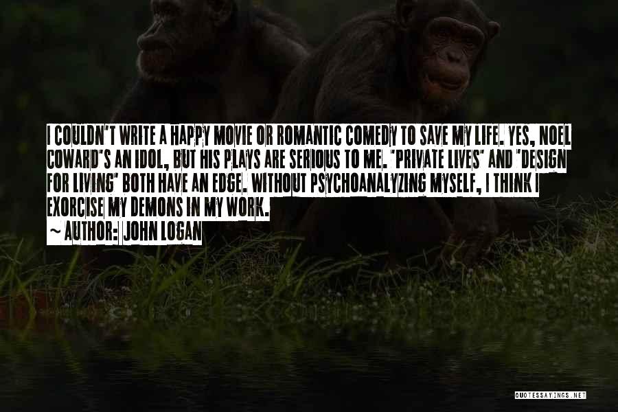 John Logan Quotes: I Couldn't Write A Happy Movie Or Romantic Comedy To Save My Life. Yes, Noel Coward's An Idol, But His