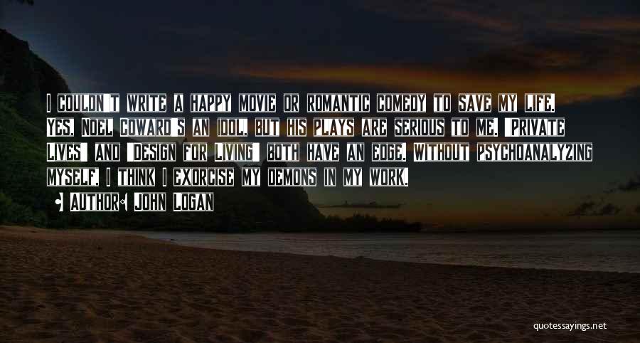 John Logan Quotes: I Couldn't Write A Happy Movie Or Romantic Comedy To Save My Life. Yes, Noel Coward's An Idol, But His