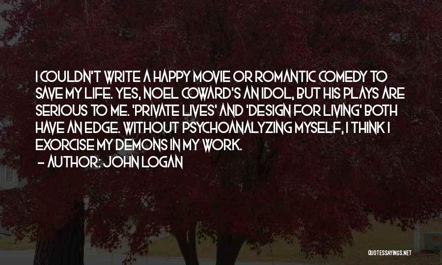 John Logan Quotes: I Couldn't Write A Happy Movie Or Romantic Comedy To Save My Life. Yes, Noel Coward's An Idol, But His