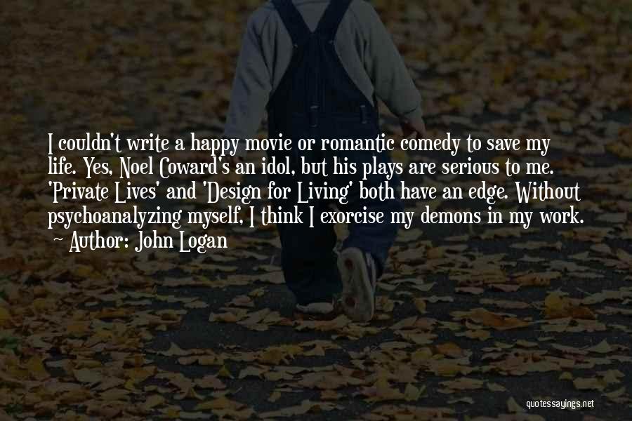 John Logan Quotes: I Couldn't Write A Happy Movie Or Romantic Comedy To Save My Life. Yes, Noel Coward's An Idol, But His
