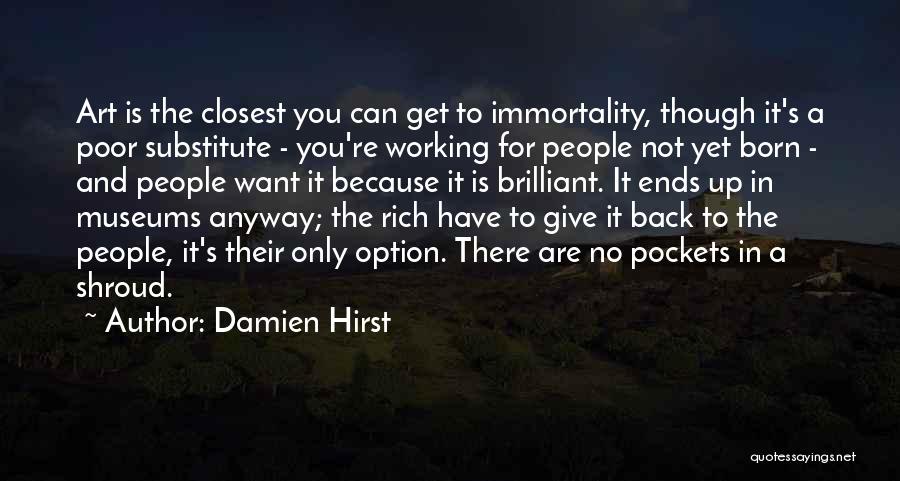 Damien Hirst Quotes: Art Is The Closest You Can Get To Immortality, Though It's A Poor Substitute - You're Working For People Not