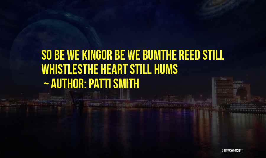 Patti Smith Quotes: So Be We Kingor Be We Bumthe Reed Still Whistlesthe Heart Still Hums