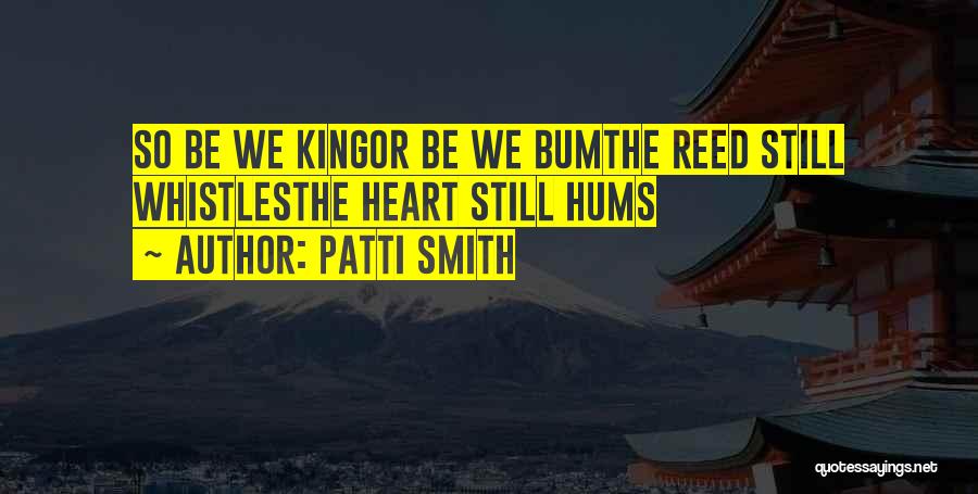 Patti Smith Quotes: So Be We Kingor Be We Bumthe Reed Still Whistlesthe Heart Still Hums
