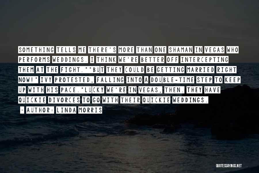 Linda Morris Quotes: Something Tells Me There's More Than One Shaman In Vegas Who Performs Weddings. I Think We're Better Off Intercepting Them