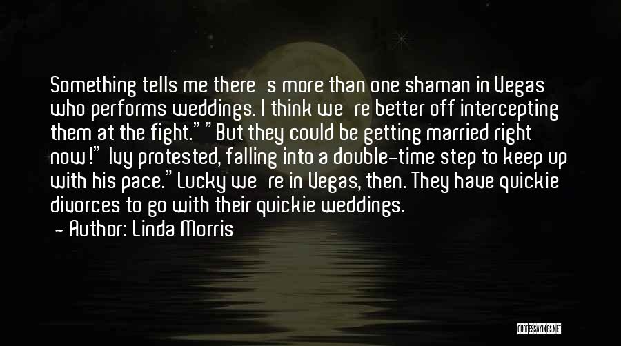 Linda Morris Quotes: Something Tells Me There's More Than One Shaman In Vegas Who Performs Weddings. I Think We're Better Off Intercepting Them