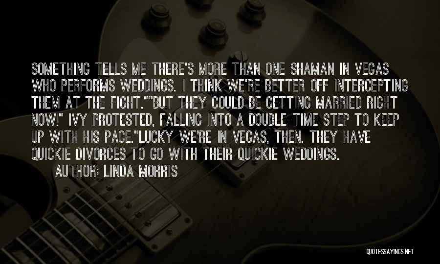 Linda Morris Quotes: Something Tells Me There's More Than One Shaman In Vegas Who Performs Weddings. I Think We're Better Off Intercepting Them