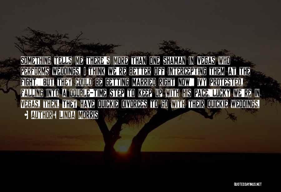 Linda Morris Quotes: Something Tells Me There's More Than One Shaman In Vegas Who Performs Weddings. I Think We're Better Off Intercepting Them