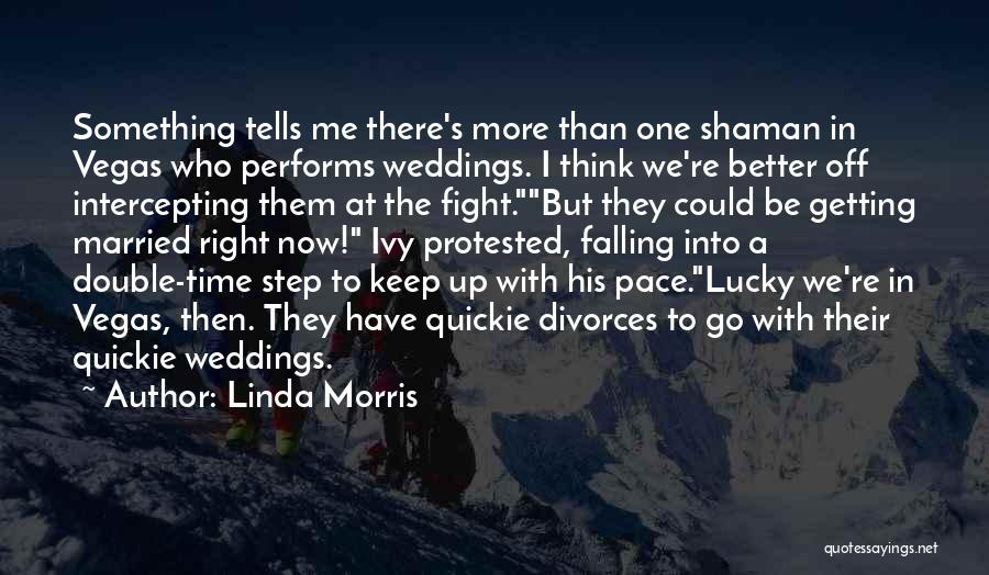 Linda Morris Quotes: Something Tells Me There's More Than One Shaman In Vegas Who Performs Weddings. I Think We're Better Off Intercepting Them