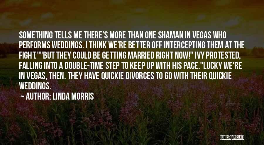 Linda Morris Quotes: Something Tells Me There's More Than One Shaman In Vegas Who Performs Weddings. I Think We're Better Off Intercepting Them