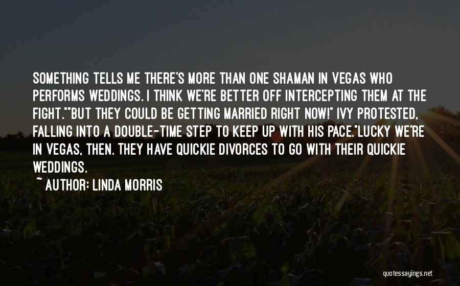 Linda Morris Quotes: Something Tells Me There's More Than One Shaman In Vegas Who Performs Weddings. I Think We're Better Off Intercepting Them