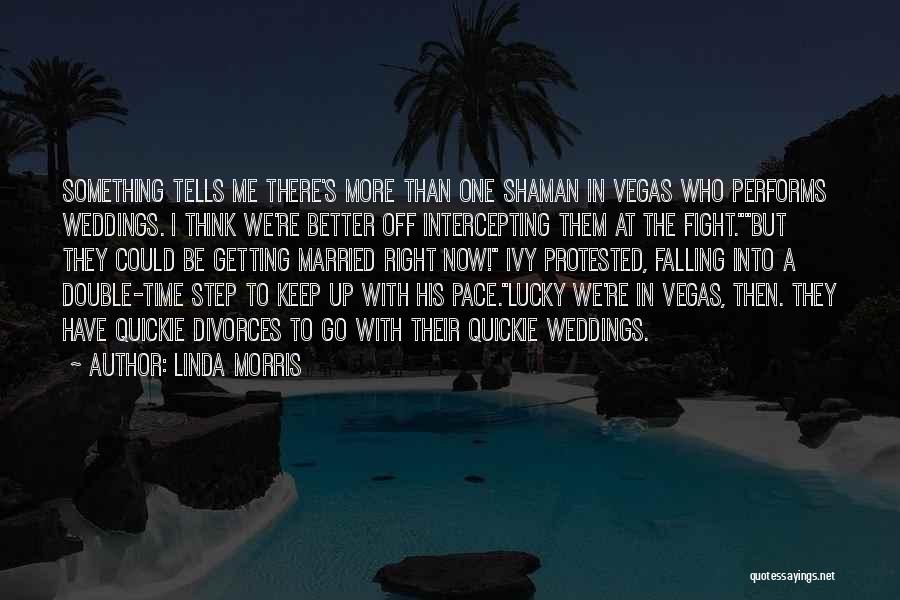Linda Morris Quotes: Something Tells Me There's More Than One Shaman In Vegas Who Performs Weddings. I Think We're Better Off Intercepting Them