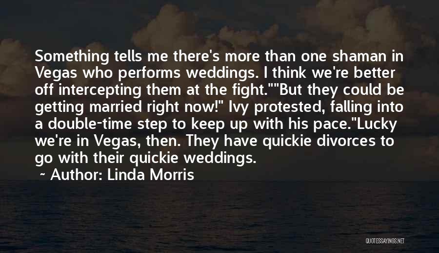 Linda Morris Quotes: Something Tells Me There's More Than One Shaman In Vegas Who Performs Weddings. I Think We're Better Off Intercepting Them