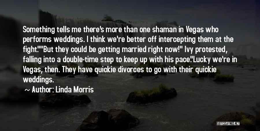 Linda Morris Quotes: Something Tells Me There's More Than One Shaman In Vegas Who Performs Weddings. I Think We're Better Off Intercepting Them