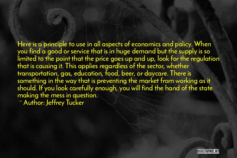 Jeffrey Tucker Quotes: Here Is A Principle To Use In All Aspects Of Economics And Policy. When You Find A Good Or Service