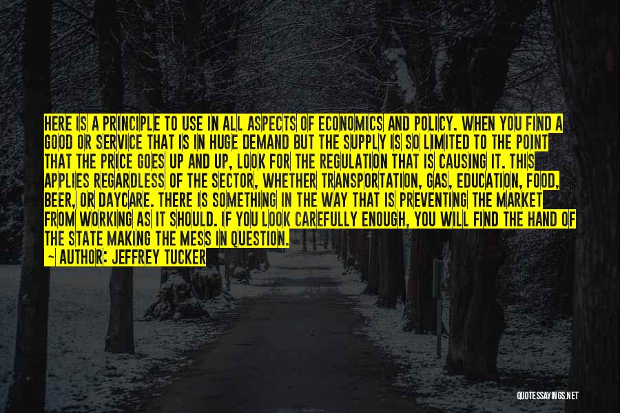 Jeffrey Tucker Quotes: Here Is A Principle To Use In All Aspects Of Economics And Policy. When You Find A Good Or Service