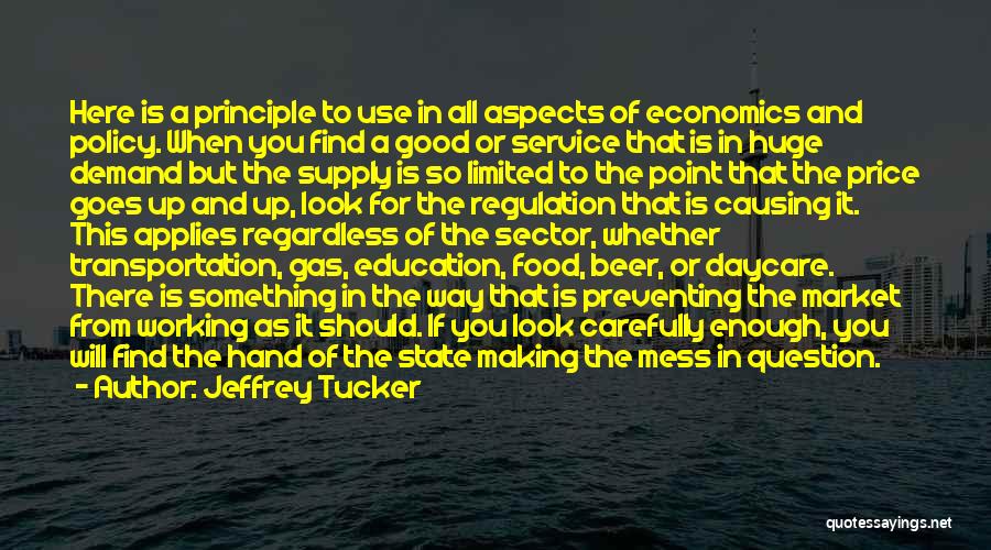 Jeffrey Tucker Quotes: Here Is A Principle To Use In All Aspects Of Economics And Policy. When You Find A Good Or Service