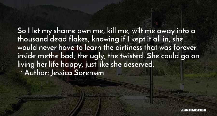 Jessica Sorensen Quotes: So I Let My Shame Own Me, Kill Me, Wilt Me Away Into A Thousand Dead Flakes, Knowing If I