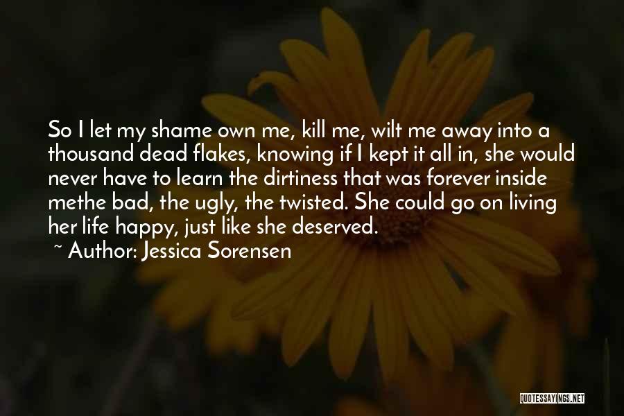 Jessica Sorensen Quotes: So I Let My Shame Own Me, Kill Me, Wilt Me Away Into A Thousand Dead Flakes, Knowing If I