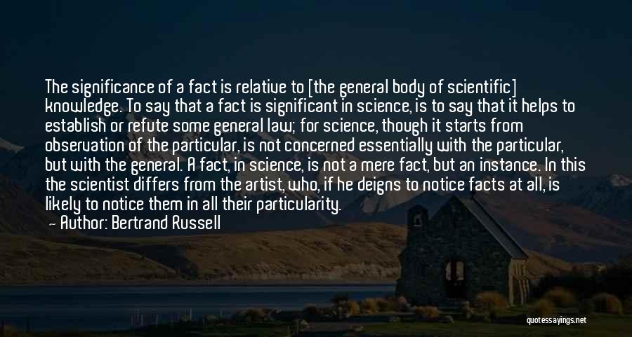 Bertrand Russell Quotes: The Significance Of A Fact Is Relative To [the General Body Of Scientific] Knowledge. To Say That A Fact Is
