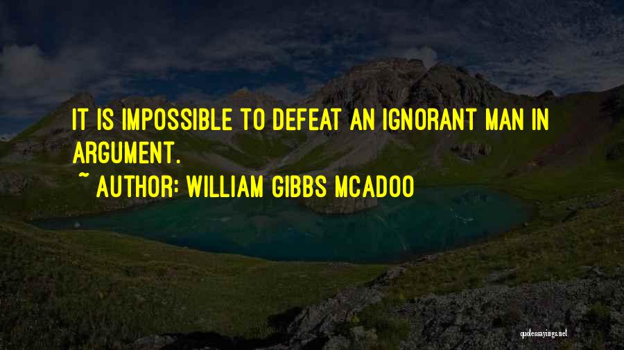 William Gibbs McAdoo Quotes: It Is Impossible To Defeat An Ignorant Man In Argument.