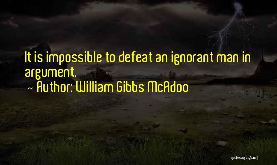 William Gibbs McAdoo Quotes: It Is Impossible To Defeat An Ignorant Man In Argument.