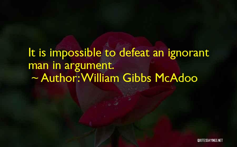 William Gibbs McAdoo Quotes: It Is Impossible To Defeat An Ignorant Man In Argument.