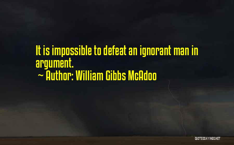 William Gibbs McAdoo Quotes: It Is Impossible To Defeat An Ignorant Man In Argument.