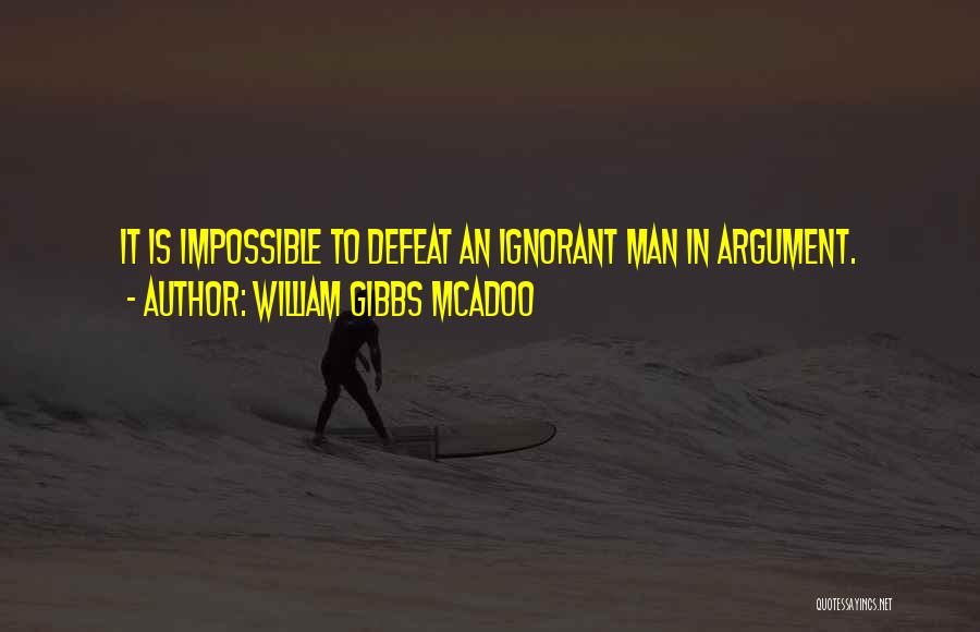 William Gibbs McAdoo Quotes: It Is Impossible To Defeat An Ignorant Man In Argument.