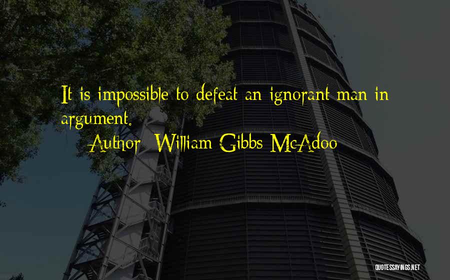 William Gibbs McAdoo Quotes: It Is Impossible To Defeat An Ignorant Man In Argument.