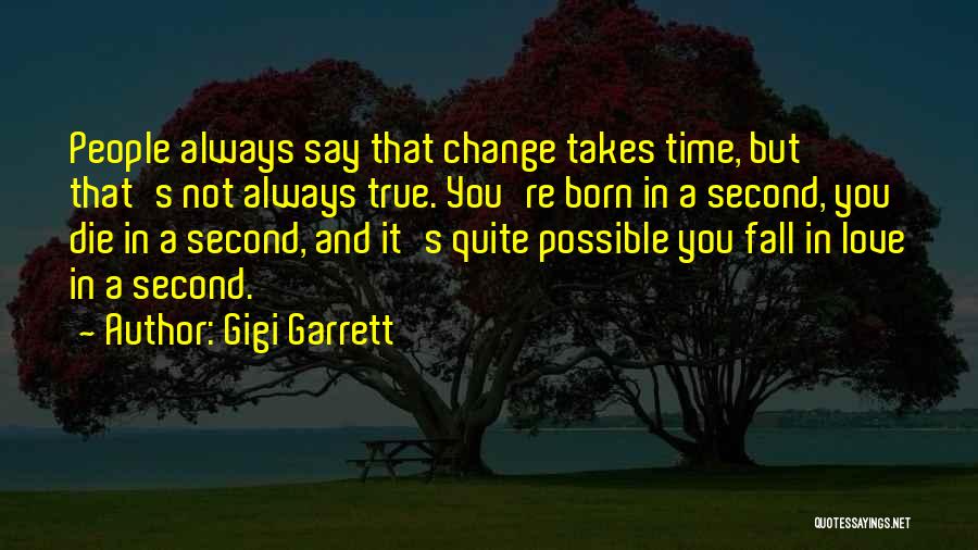 Gigi Garrett Quotes: People Always Say That Change Takes Time, But That's Not Always True. You're Born In A Second, You Die In